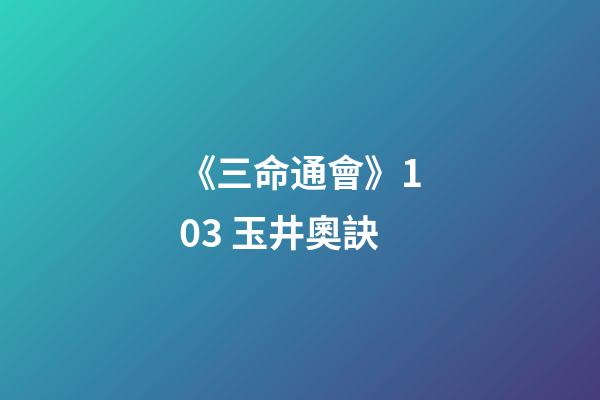 《三命通會》10.3 玉井奧訣